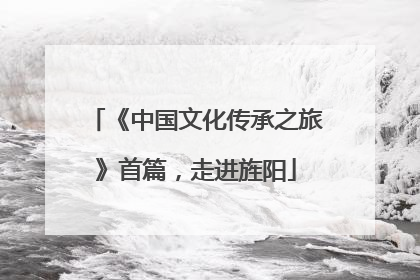 《中国文化传承之旅》首篇，走进旌阳